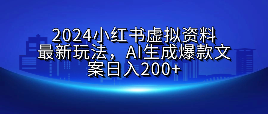 2024小红书虚拟资料最新玩法，AI生成爆款文案日入200+