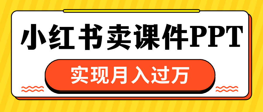 小红书卖课件ppt，实现月入过万