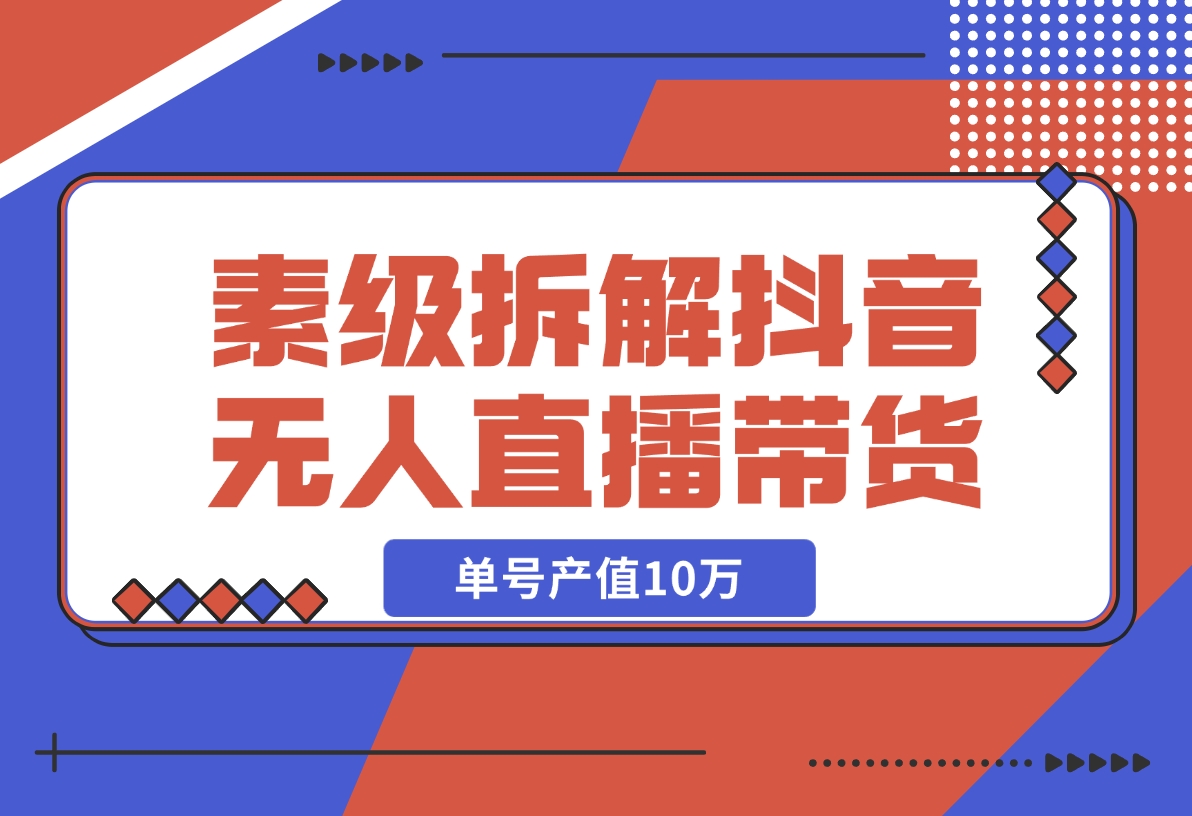 【2024.12.09】像素级拆解抖音无人直播带货，单号产值10万