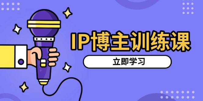 （13606期）IP博主训练课，定位账号，推荐热门赛道，搭建涨粉架构，拍出更吸粉视频