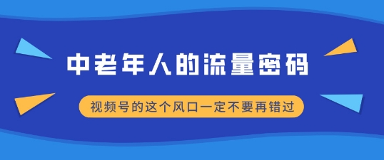 中老年人的流量密码，视频号的这个风口一定不要再错过，小白轻松月入过W