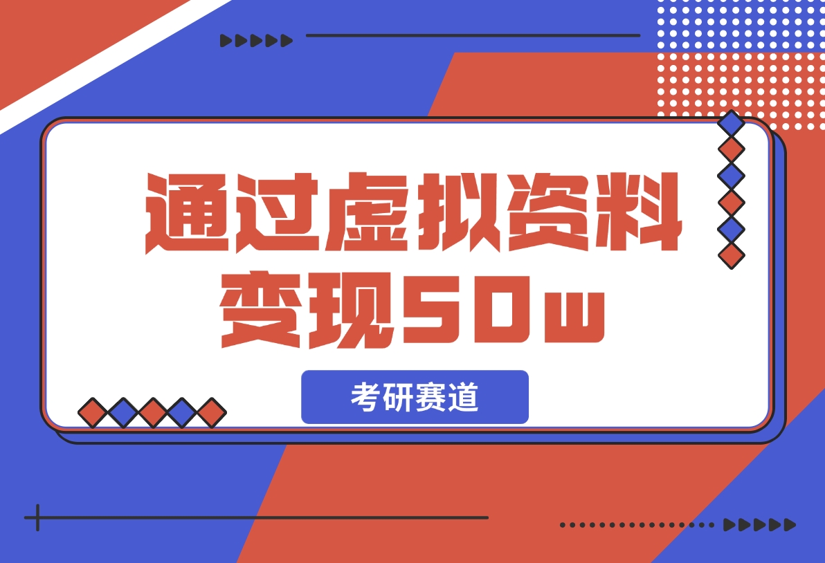 【2024.12.05】考研赛道 | 通过虚拟资料变现50w的保姆级实操复盘—全文1.6w字分享