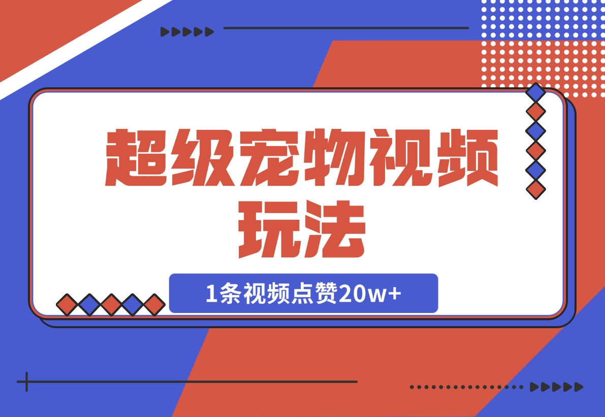 【2024.12.05】超级宠物视频玩法，1条视频点赞20w+