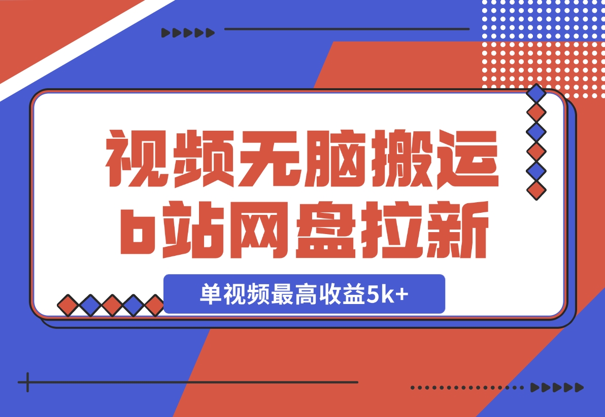 【2024.12.03】视频无脑搬运b站网盘拉新，单视频最高收益5k+【揭秘】