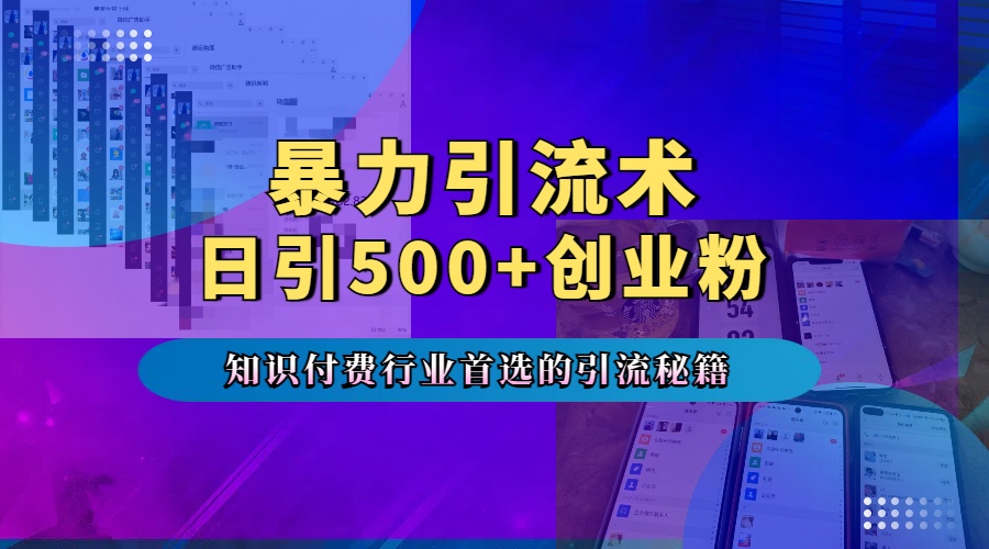 暴力引流术，专业知识付费行业首选的引流秘籍，一天暴流500+创业粉，五个手机流量接不完！