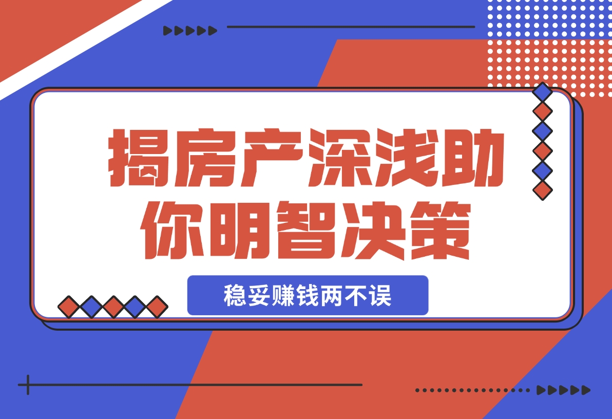 【2024.12.11】购房前必读，本文揭秘房产市场深浅，助你明智决策，稳妥赚钱两不误