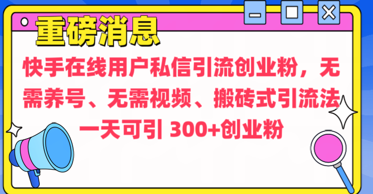 通过给快手在线用户私信引流创业粉，无需养号、无需视频、搬砖式引流法，一天可引300+创业粉