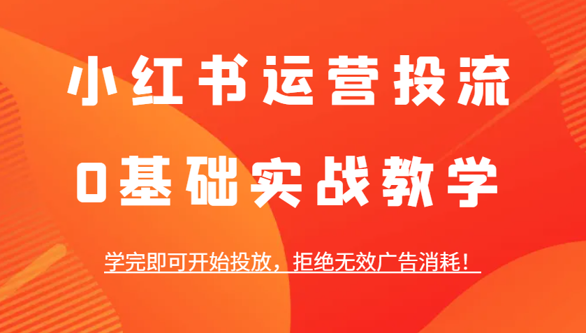 小红书运营投流，0基本实战教学，学好即可进行推广，回绝失效广告宣传耗费！