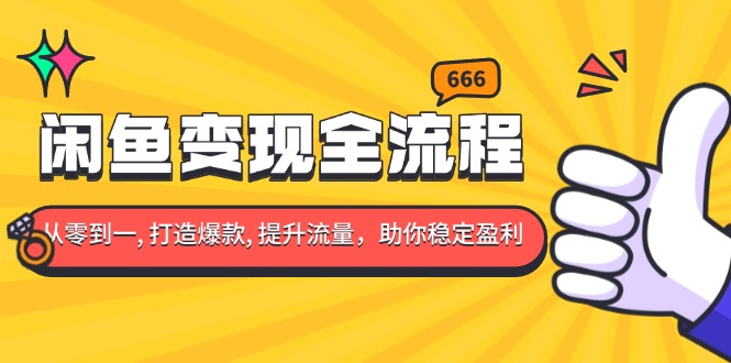 （13677期）闲鱼变现全流程：你从零到一, 打造爆款, 提升流量，助你稳定盈利