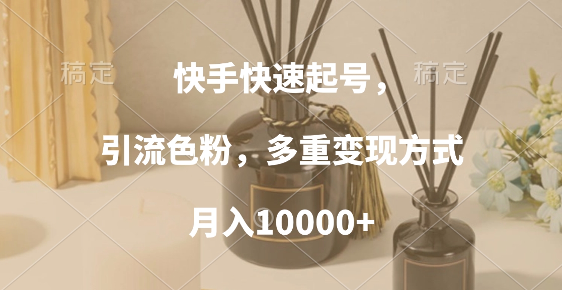 快手快速起号，引流色粉，多重变现方式，月入10000+