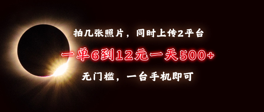 （13712期）拍几张照片，同时上传2平台，一单6到12元，一天轻松500+，无门槛，一台...