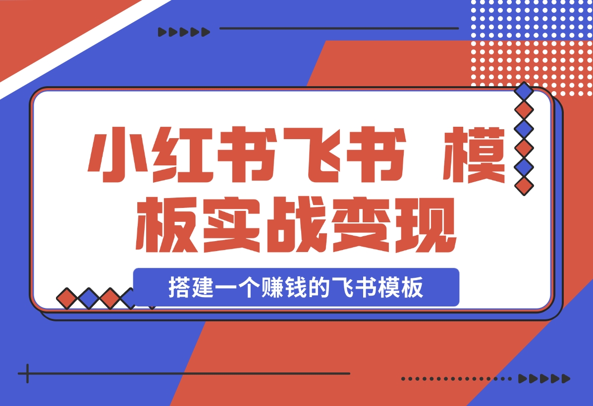 【2024.12.19】小红书飞书 模板实战变现：小红书快速起号，搭建一个赚钱的飞书模板