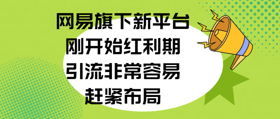 网易旗下新平台，刚开始红利期，引流非常容易，赶紧布局