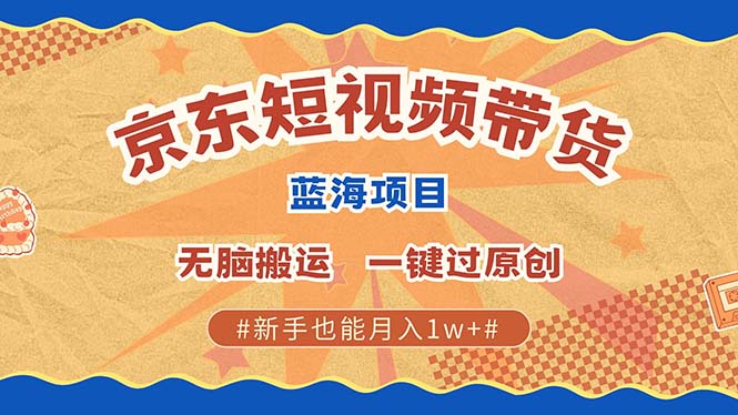 京东短视频带货 2025新风口 批量搬运 单号月入过万 上不封顶