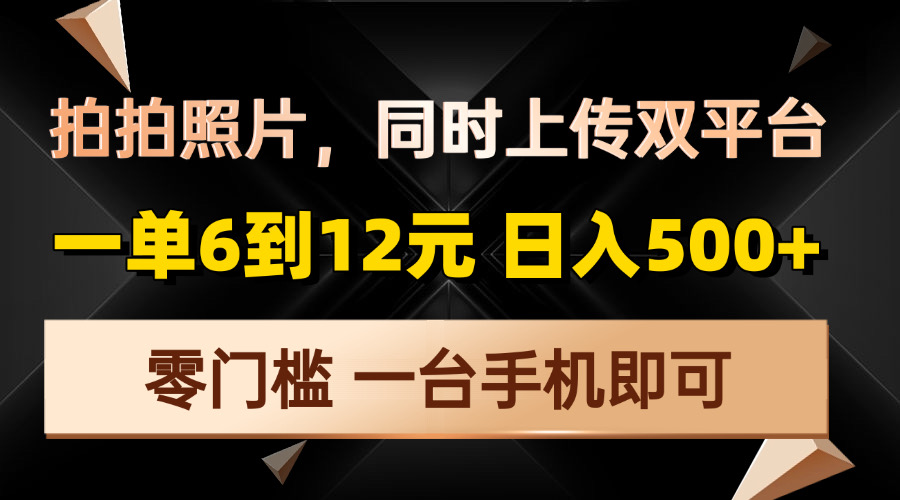 （13783期）拍拍照片，同时上传双平台，一单6到12元，轻轻松松日入500+，零门槛，...