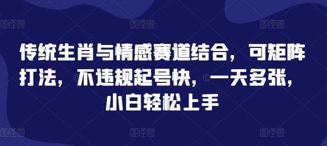 传统生肖与情感赛道结合，可矩阵打法，不违规起号快，一天多张，小白轻松上手