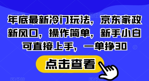 年底最新冷门玩法，京东家政新风口，操作简单，新手小白可直接上手，一单挣30【揭秘】