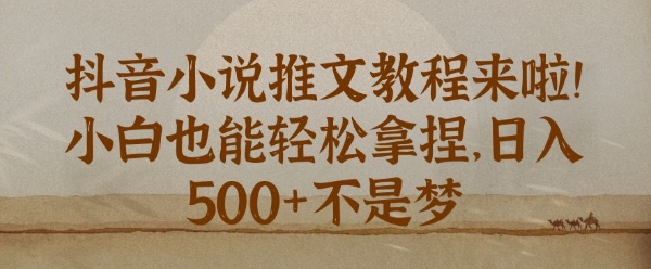 抖音小说推文新手教程，小白也能轻松拿捏，日入几张