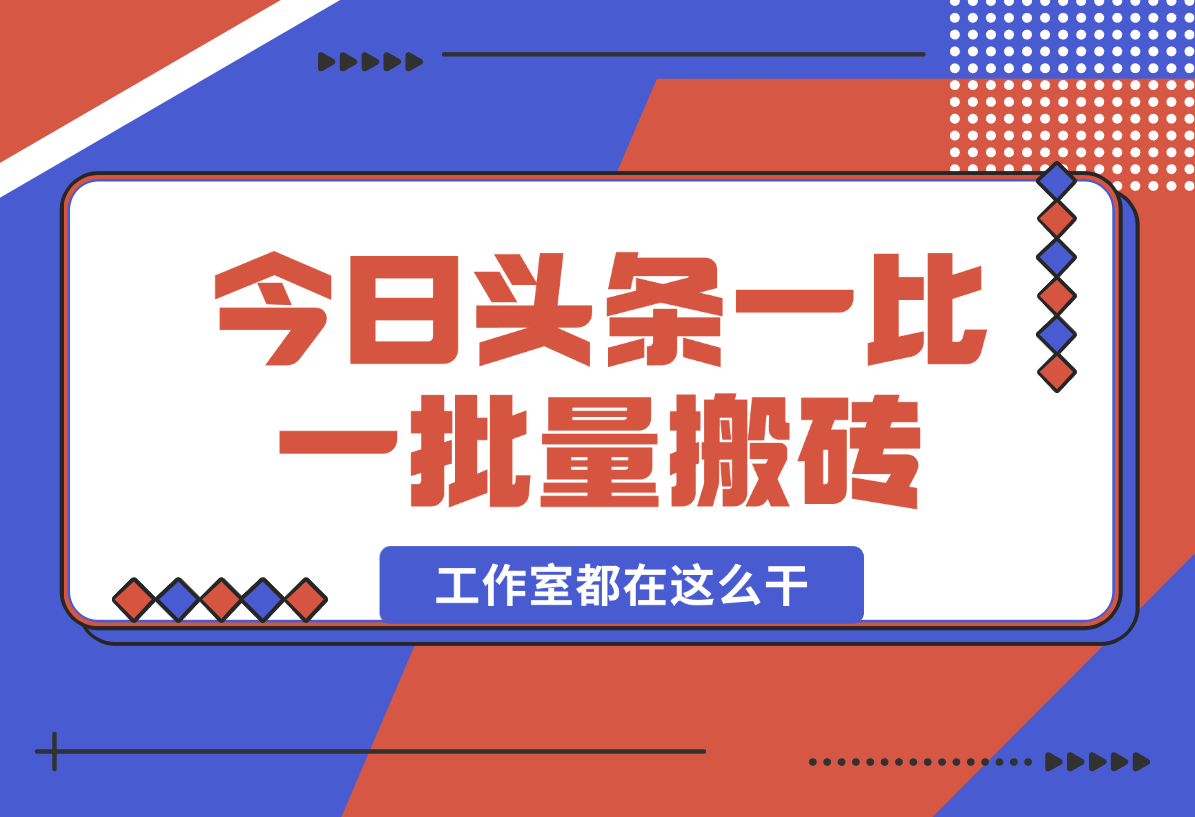 【2024.12.29】2025最新今日头条一比一批量搬砖，小白也可以日入过千！工作室都在这么干！