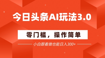 今日头条爆文玩法3.0 ?配合AI工具轻松矩阵 ? ?小白也能日入3张+