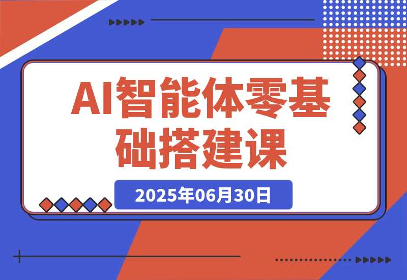 【2025.6.30】AI智能体零基础搭建课，从工具安装到指令调教，掌握行业专属智能体开发