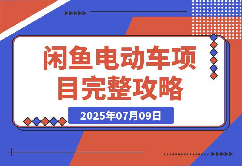 【2025.7.9】闲鱼电动车项目完整攻略：实操变现指南（月入5k+，附详细操作流程）