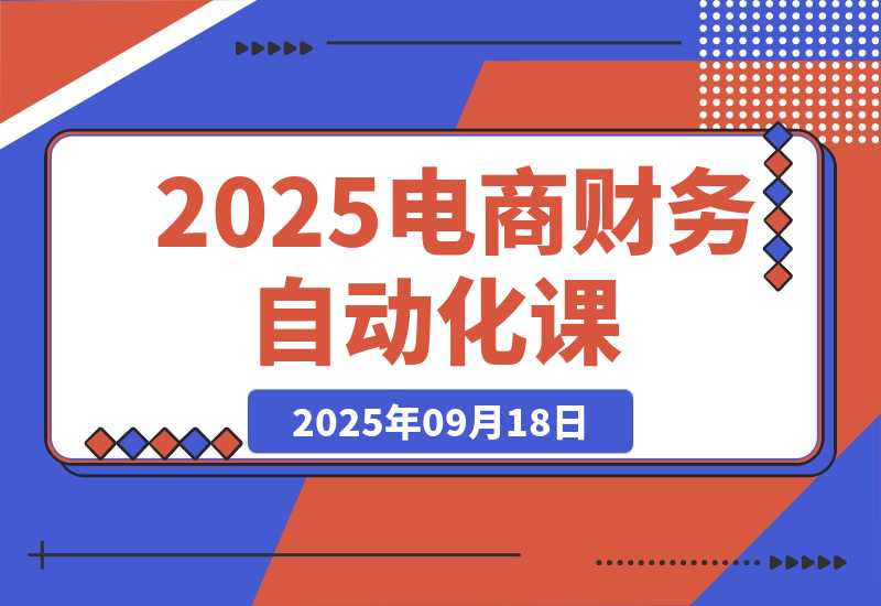 【2025.9.18】2025电商财务自动化课，模型搭建+数据处理+财务分析，效率提升80%