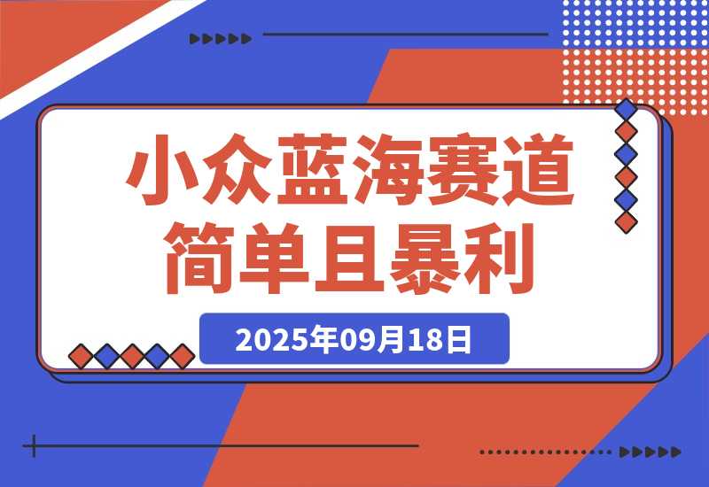 【2025.9.18】小众蓝海赛道，简单且暴利，市场需求量大，一单利润500-2000