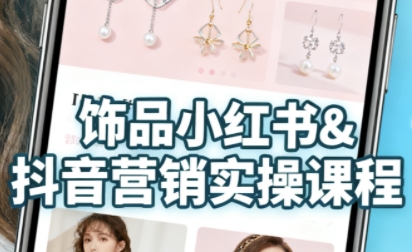 抖音+小红书饰品卖货：货源、开店、内容全教会，让新手快速掌握饰品线上营销全流程，轻松开启变现路