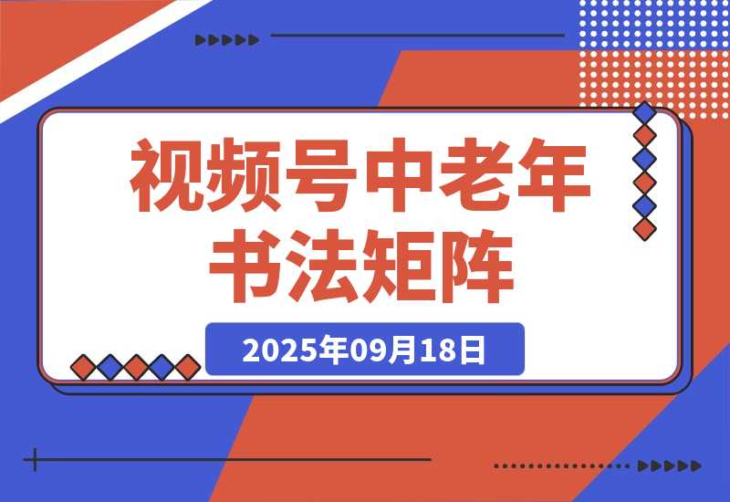 【2025.9.18】视频号中老年书法矩阵自动化：起号+AI剪辑+批量引流 7天起量30天涨粉10w+?