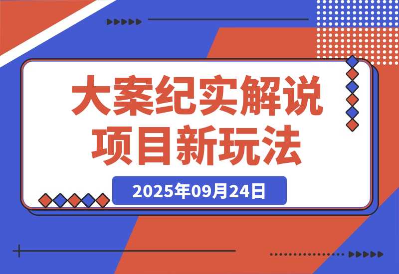 【2025.9.24】大案纪实解说项目新玩法教学，可过伙伴计划，多平台分发撸创作分成