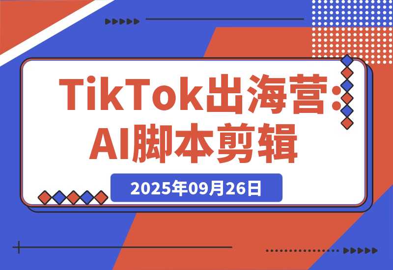 【2025.9.26】AI+TikTok出海营:AI脚本剪辑+工具应用+潮玩服装货盘,30天涨粉10w月销$1.8w