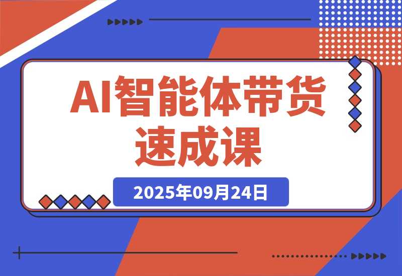 【2025.9.24】AI智能体带货速成课，账号搭建+流量获取+转化技巧，单条佣金5000+