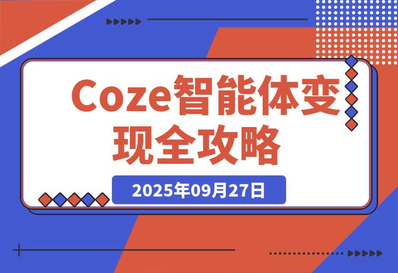 【2025.9.27】Coze智能体变现全攻略：从0到1打造AI智能体的技术，实现单人公司月入3万+