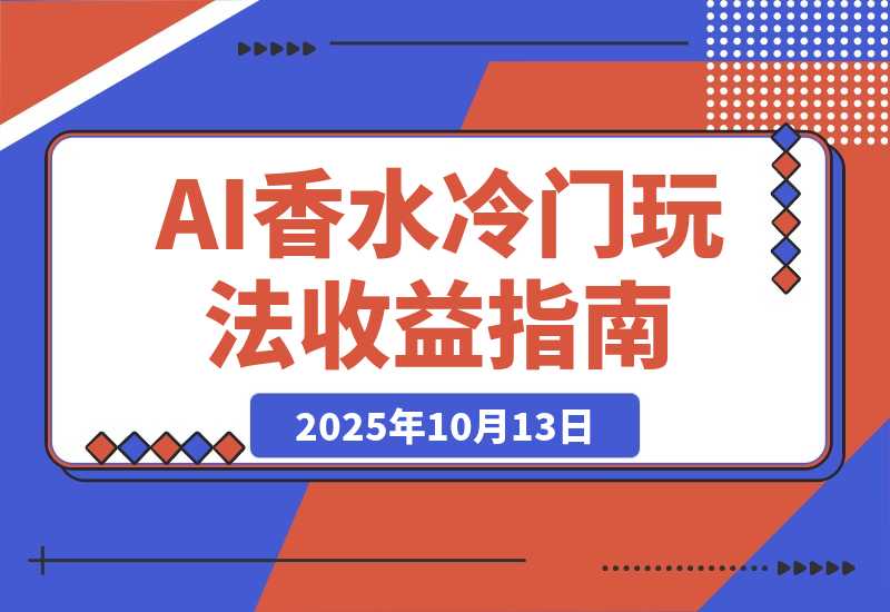 【2025.10.13】AI香水冷门玩法！3月卖2000单收益2w多！制作过程原来如此简单