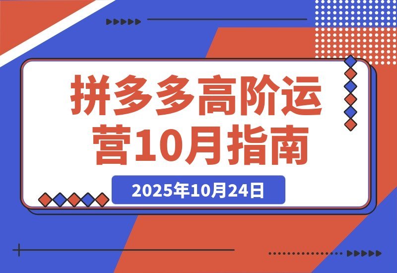 【2025.10.23】拼多多高阶运营课-10月升级：付费玩法+活动破局+数据精进+快速起店