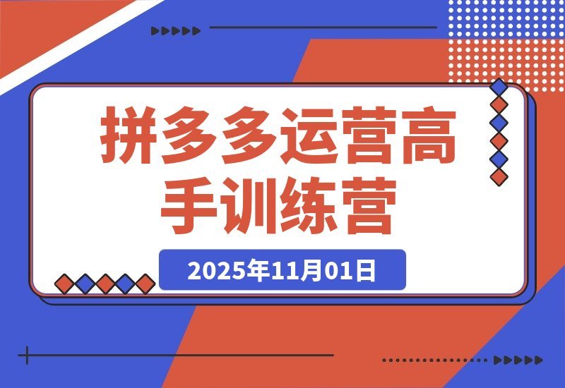 【2025.11.01】拼多多运营进阶班：从入门到精通，掌握高阶玩法全攻略！