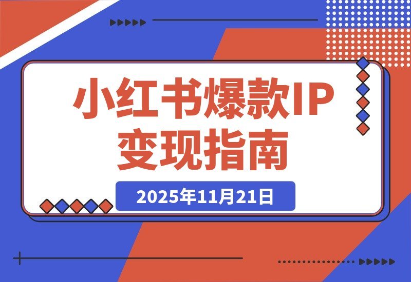 【2025.11.20】小红书爆款IP速成课：从0到1系统变现，快速起号月入过万