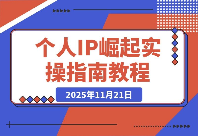 【2025.11.20】打造个人IP实战攻略：思维重塑+赛道定位+变现布局+内容创作全解析