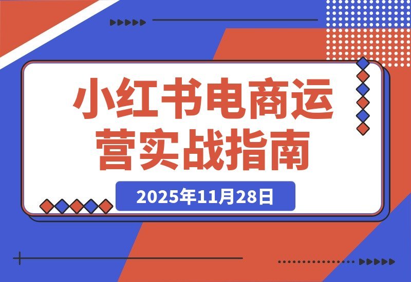 【2025.11.28】小红书电商实战指南：新手破局+冷启动攻略+流量密码全解析