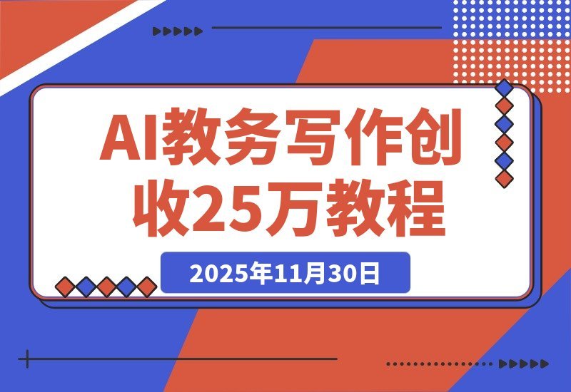 【2025.11.30】2个半月狂赚25万！AI助力原创教务写作，我这样做到的