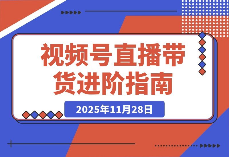 【2025.11.27】视频号直播带货+微付费高阶攻略：流量玩法+微信豆投放+付费优化，新手月入50万实战指南