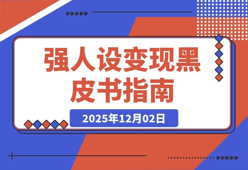 【2025.12.02】引爆高客单成交：从零打造强人设变现闭环秘籍