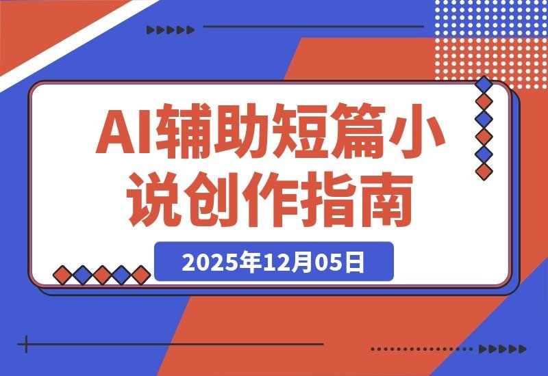 【2025.12.05】短篇小说的核心是“情感产品”，AI辅助创作、从解析到盈利的完整流程分享