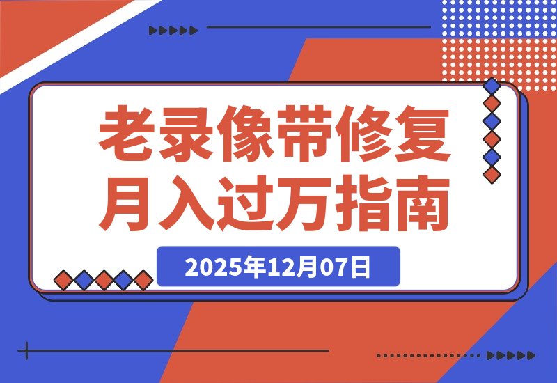 【2025.12.07】月入过万的冷门生意：修复老录像带，每天两小时轻松赚二十万！