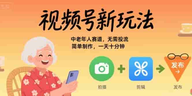 视频号新玩法，中老年人赛道，无需投流，简单制作，一天十分钟，月入1W