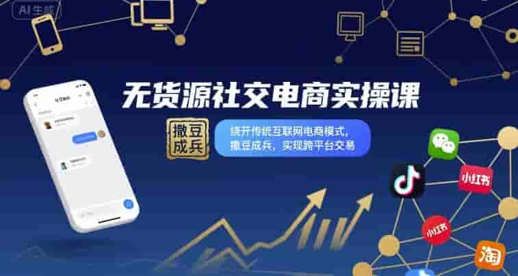 无货源社交电商实操课，绕开传统互联网电商模式，撒豆成兵，实现跨平台交易