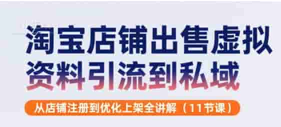 淘宝店铺出售虚拟资料引流到私域，从店铺注册到优化上架全讲解(11节课)