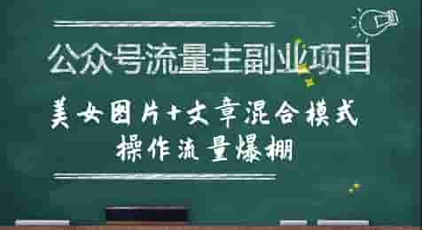公众号流量主副业项目，美女图片+文章混合模式操作流量爆棚