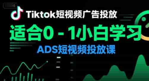 Tiktok短视频广告投放，适合0-1小白学习ADS短视频投放课